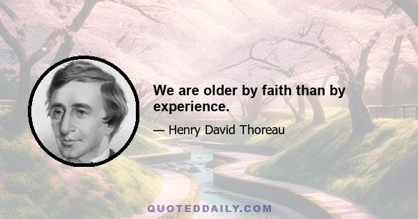 We are older by faith than by experience.