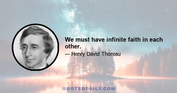 We must have infinite faith in each other.