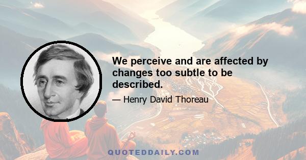 We perceive and are affected by changes too subtle to be described.