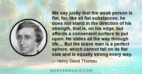 We say justly that the weak person is flat, for, like all flat substances, he does not stand in the direction of his strength, that is, on his edge, but affords a convenient surface to put upon. He slides all the way