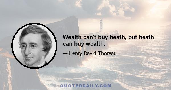 Wealth can't buy heath, but heath can buy wealth.