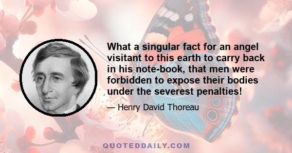 What a singular fact for an angel visitant to this earth to carry back in his note-book, that men were forbidden to expose their bodies under the severest penalties!