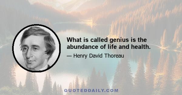 What is called genius is the abundance of life and health.