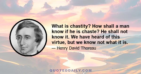 What is chastity? How shall a man know if he is chaste? He shall not know it. We have heard of this virtue, but we know not what it is.