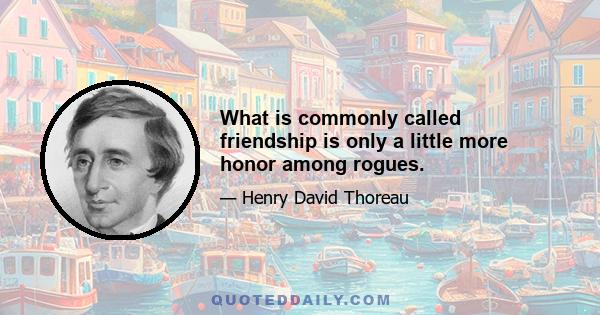 What is commonly called friendship is only a little more honor among rogues.