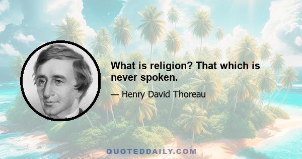 What is religion? That which is never spoken.