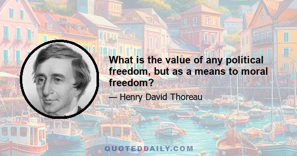 What is the value of any political freedom, but as a means to moral freedom?