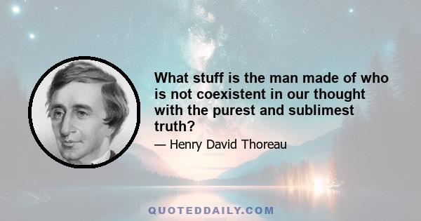 What stuff is the man made of who is not coexistent in our thought with the purest and sublimest truth?