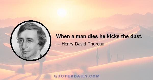 When a man dies he kicks the dust.