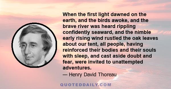 When the first light dawned on the earth, and the birds awoke, and the brave river was heard rippling confidently seaward, and the nimble early rising wind rustled the oak leaves about our tent, all people, having