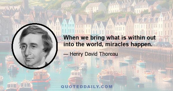 When we bring what is within out into the world, miracles happen.