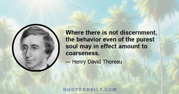 Where there is not discernment, the behavior even of the purest soul may in effect amount to coarseness.