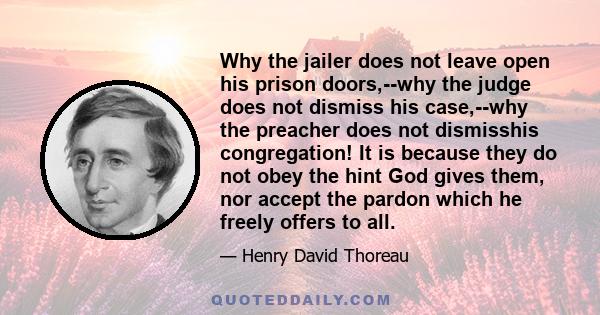 Why the jailer does not leave open his prison doors,--why the judge does not dismiss his case,--why the preacher does not dismisshis congregation! It is because they do not obey the hint God gives them, nor accept the