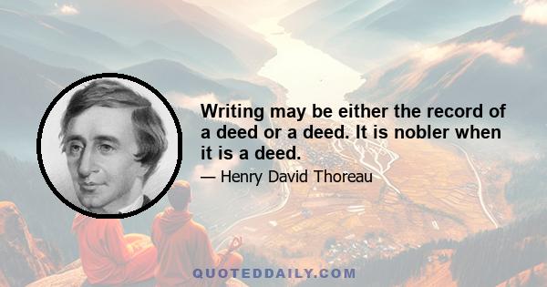 Writing may be either the record of a deed or a deed. It is nobler when it is a deed.