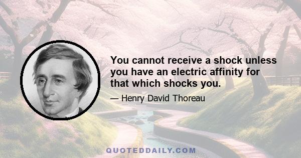 You cannot receive a shock unless you have an electric affinity for that which shocks you.