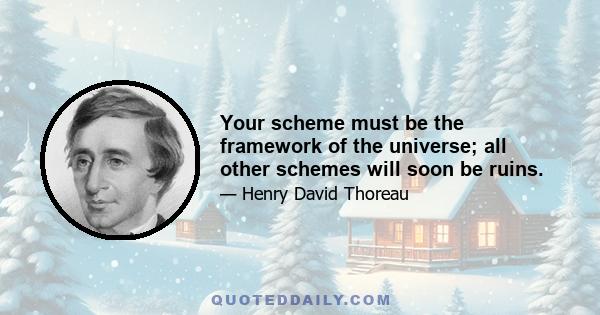 Your scheme must be the framework of the universe; all other schemes will soon be ruins.