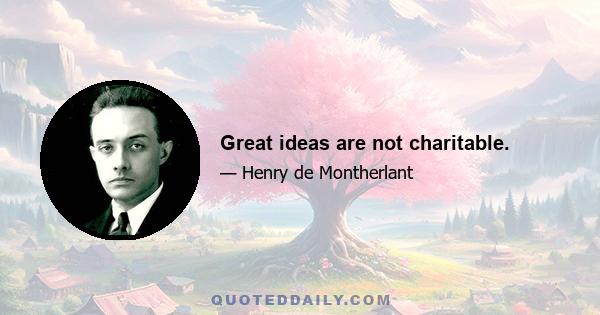 Great ideas are not charitable.