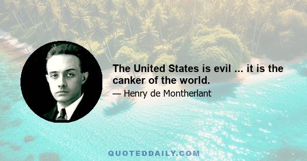 The United States is evil ... it is the canker of the world.