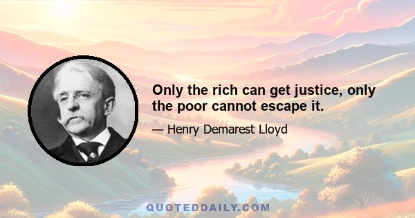 Only the rich can get justice, only the poor cannot escape it.