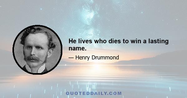 He lives who dies to win a lasting name.