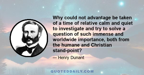 Why could not advantage be taken of a time of relative calm and quiet to investigate and try to solve a question of such immense and worldwide importance, both from the humane and Christian stand-point?