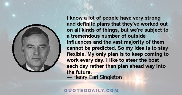 I know a lot of people have very strong and definite plans that they've worked out on all kinds of things, but we're subject to a tremendous number of outside influences and the vast majority of them cannot be