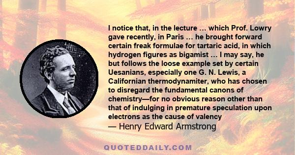 I notice that, in the lecture … which Prof. Lowry gave recently, in Paris … he brought forward certain freak formulae for tartaric acid, in which hydrogen figures as bigamist … I may say, he but follows the loose