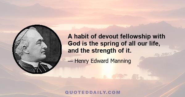 A habit of devout fellowship with God is the spring of all our life, and the strength of it.