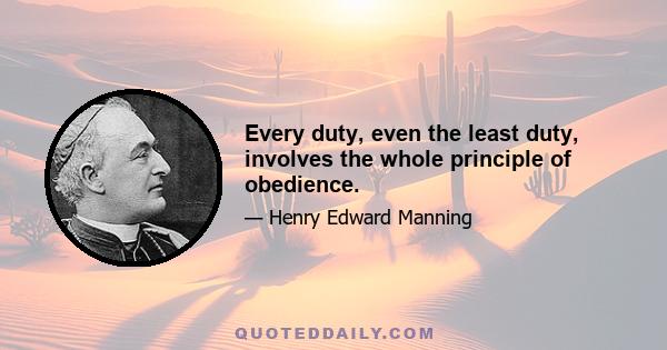 Every duty, even the least duty, involves the whole principle of obedience.