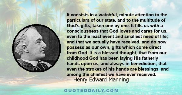 It consists in a watchful, minute attention to the particulars of our state, and to the multitude of God's gifts, taken one by one. It fills us with a consciousness that God loves and cares for us, even to the least