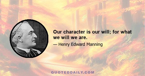 Our character is our will; for what we will we are.