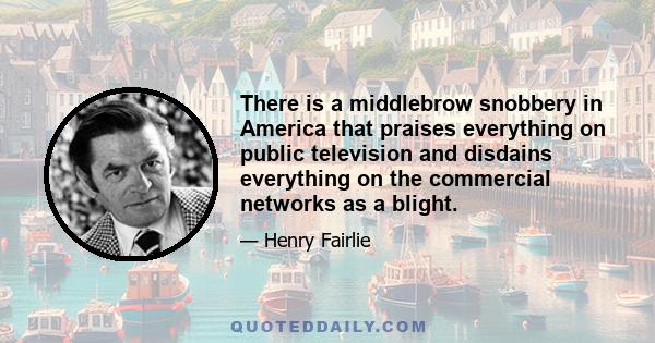 There is a middlebrow snobbery in America that praises everything on public television and disdains everything on the commercial networks as a blight.