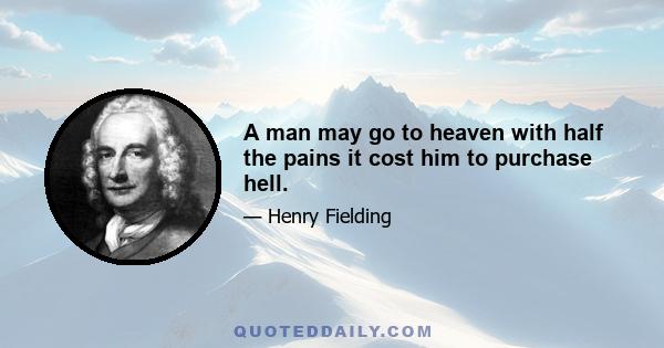 A man may go to heaven with half the pains it cost him to purchase hell.