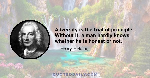 Adversity is the trial of principle. Without it, a man hardly knows whether he is honest or not.