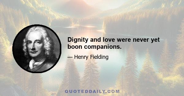 Dignity and love were never yet boon companions.