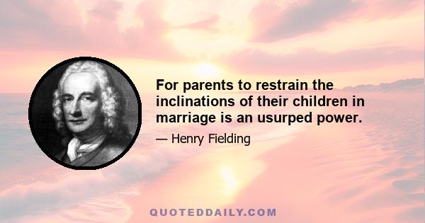 For parents to restrain the inclinations of their children in marriage is an usurped power.