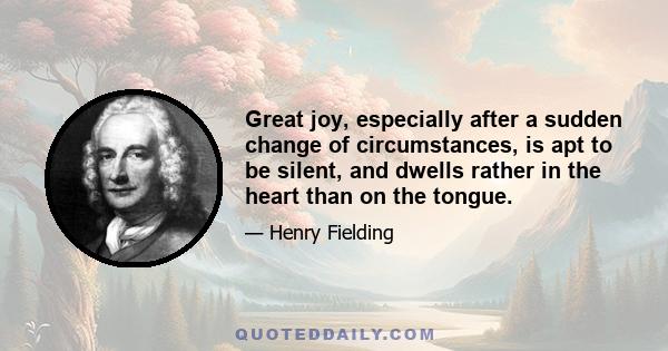 Great joy, especially after a sudden change of circumstances, is apt to be silent, and dwells rather in the heart than on the tongue.