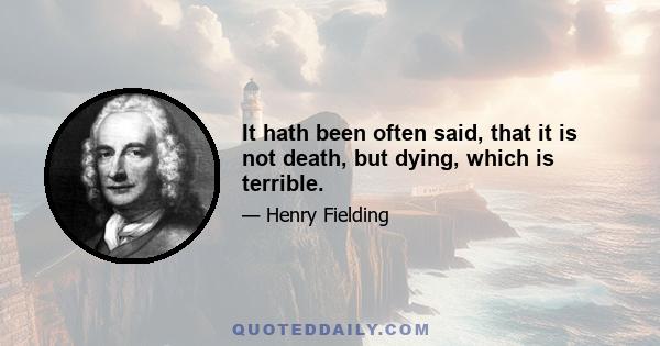 It hath been often said, that it is not death, but dying, which is terrible.