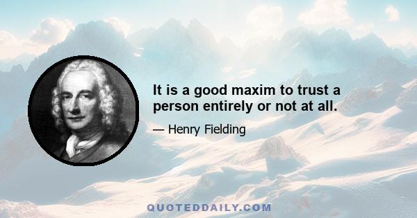 It is a good maxim to trust a person entirely or not at all.