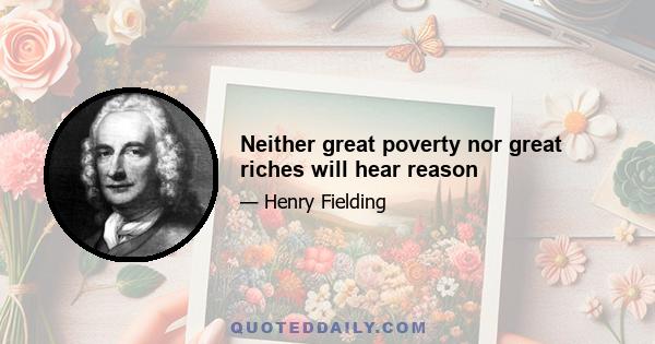 Neither great poverty nor great riches will hear reason