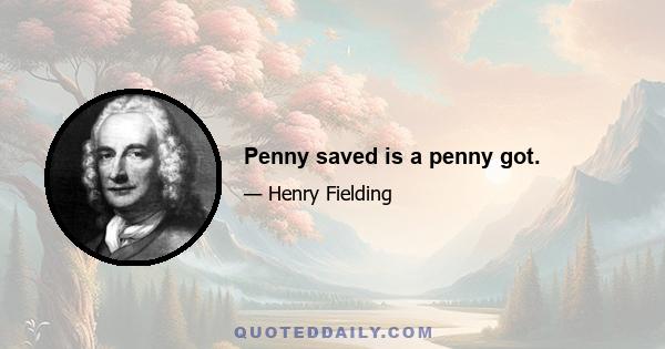 Penny saved is a penny got.