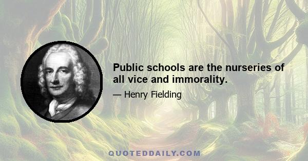 Public schools are the nurseries of all vice and immorality.