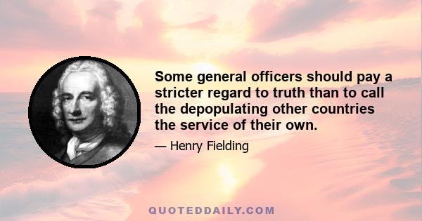 Some general officers should pay a stricter regard to truth than to call the depopulating other countries the service of their own.