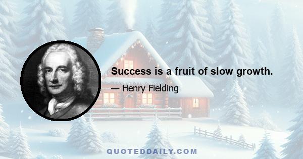 Success is a fruit of slow growth.