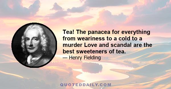 Tea! The panacea for everything from weariness to a cold to a murder Love and scandal are the best sweeteners of tea.