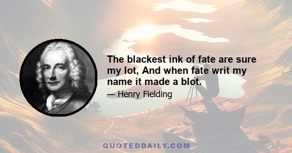 The blackest ink of fate are sure my lot, And when fate writ my name it made a blot.