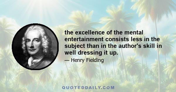 the excellence of the mental entertainment consists less in the subject than in the author's skill in well dressing it up.