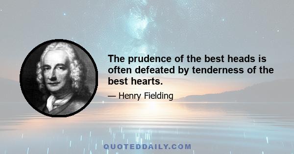 The prudence of the best heads is often defeated by tenderness of the best hearts.