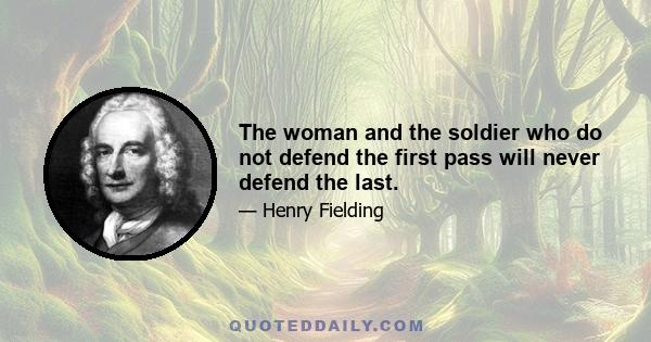 The woman and the soldier who do not defend the first pass will never defend the last.