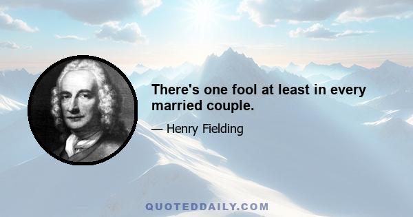 There's one fool at least in every married couple.